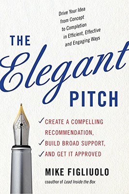 The Elegant Pitch: Create a Compelling Recommendation, Build Broad Support, a...