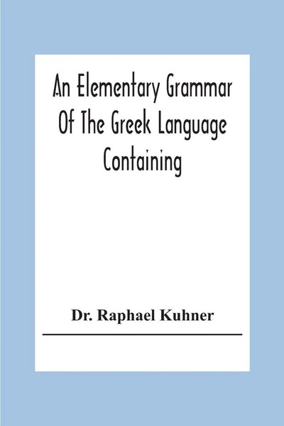 Raphael Kuhner | An Elementary Grammar Of The Greek Language Containing A...-image