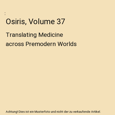 Osiris, Volume 37: Translating Medicine across Premodern Worlds: Translating Med