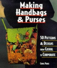 Making Handbags and Purses : 50 Patterns and Designs from Casual