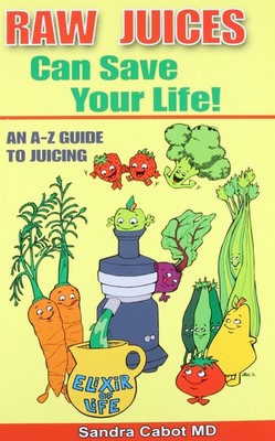 Raw Juices Can Save Your Life: An A-Z Guide to Juicing. - paperback Cabot M....
