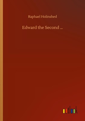 Edward the Second ... Raphael Holinshed