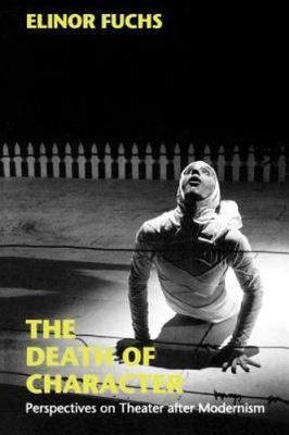 The Death of Character: Perspectives on Theater After Modernism (Drama & Perform