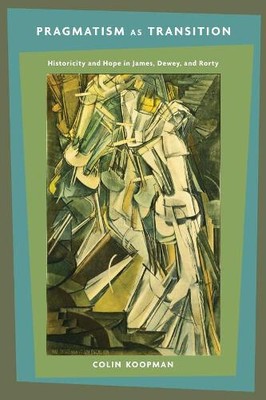 Pragmatism as Transistion - Historicity and Hope in James, Dewey, and Rorty