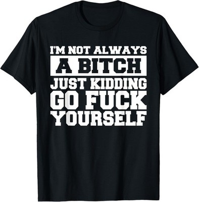 I'm Not Always A B Just Kidding Go Yourself Funny Quote Gift Unisex T-Shirt