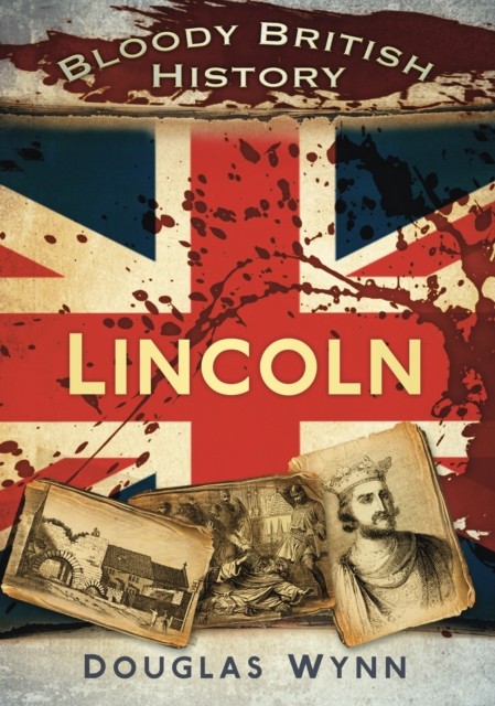 Bloody British History: Lincoln by Douglas Wynn (Paperback Book)