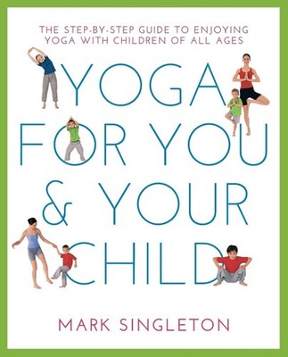 YOGA FOR YOU AND YOUR CHILD: The Step-by-step Guide to Enjoying Yoga with Childr