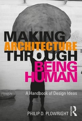 Making Architecture Through Being Human: A Handbook of Design Ideas by Philip D.