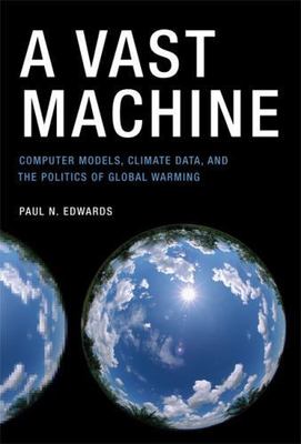A Vast Machine: Computer Models, Climate Data, and the Politics of Global Warmin