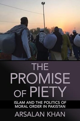 The Promise of Piety: Islam and the Politics of Moral Order in Pakistan by Arsa