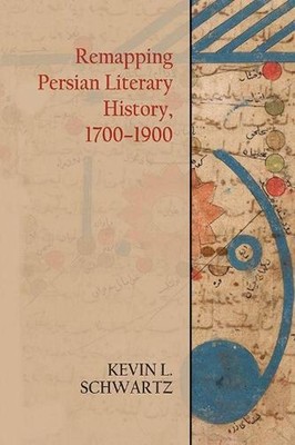 Remapping Persian Literary History, 1700-1900 by Kevin L. Schwartz (English) Har