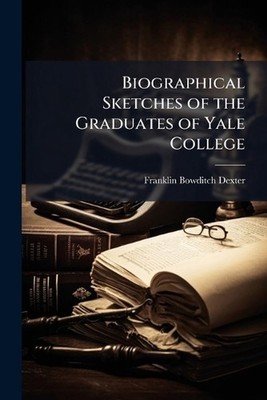 Biographical Sketches of the Graduates of Yale College by Franklin Bowditch Dext