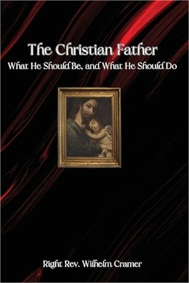 The Christian Father: What He Should Be, and What He Should Do (Paperback or Sof