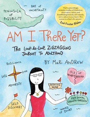 Am I There Yet?: The Loop-De-Loop, Zigzagging Journey to Adulthood by Mari Andre