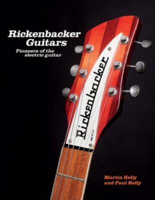 Rickenbacker Guitars: Pioneers of the Electric Guitar by Martin Kelly: New