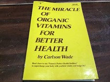 The miracle of organic vitamins for better health by Wade, Carlson Parker Pub.