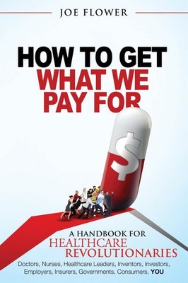 How to Get What We Pay For: A Handbook For Healthcare Revolutionaries: Docto...