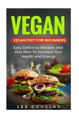 Vegan: Vegan Diet For Beginners: Easy Delicious Recipes and Diet Plan To Increas
