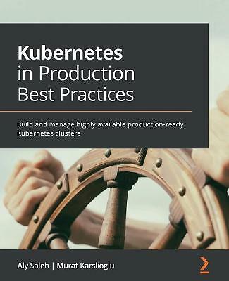 Kubernetes in Production Best Practices: Build and manage highly available pr...