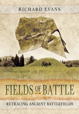 Fields of Battle: Retracing Ancient Battlefields by Richard Evans Hardback Book