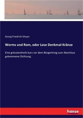 Worms und Rom, oder Lose Denkmal-Kr�nze: Eine gr�sstentheils kurz vor dem B�rger