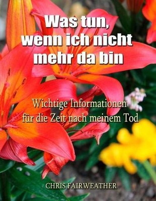 Was tun, wenn ich nicht mehr da bin: Wichtige Informationen f?r die Zeit nach me