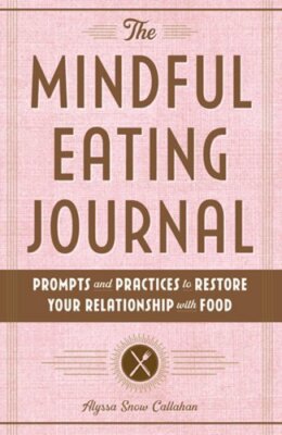 The Mindful Eating Journal: Prompts and Practices to Restore Your Relationship