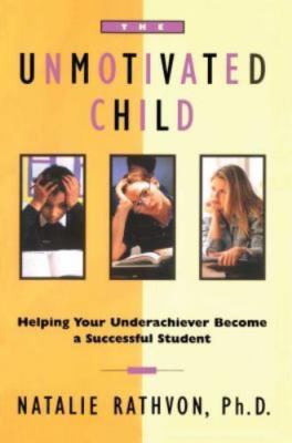 The Unmotivated Child: Helping Your Underachiever Become a Successful Student