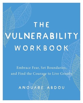 The Vulnerability Workbook: Embrace Fear, Set Boundaries, and Find the Courage t