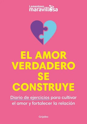 El amor verdadero se construye : diario de ejercicios para cultivar el amor y...