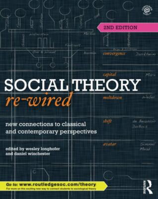 Social Theory Re-Wired: New Connections to Classical and Contemporary Perspecti,