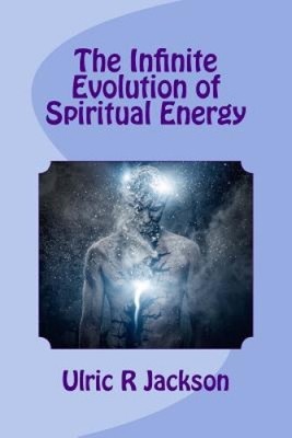The Infinite Evolution of Spiritual Energy by Ulric R. Jackson