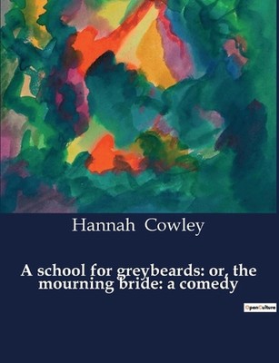 A school for greybeards: or, the mourning bride: a comedy by Hannah Cowley Paper