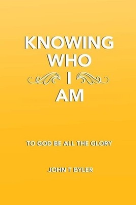 Knowing Who I AM: To God Be All The Glory! by John T. Byler Paperback Book