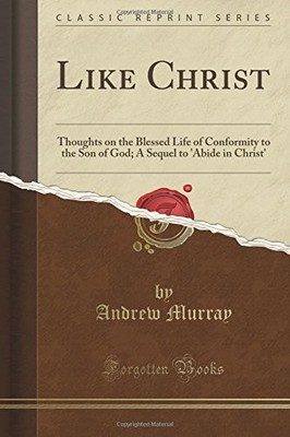 LIKE CHRIST: THOUGHTS ON THE BLESSED LIFE OF CONFORMITY TO By Andrew Murray NEW