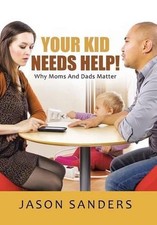Your Kid Needs Help!: Why Moms And Dads Matter by Jason Sanders (English) Hardco