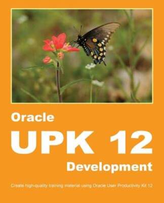 Oracle UPK 12 Development: Create high-quality training material using Oracle