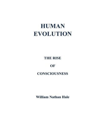 Human Evolution: The Rise of Consciousness, William Nathan Hale