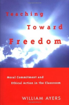 Teaching Toward Freedom : Moral Commitment and Ethical Action in