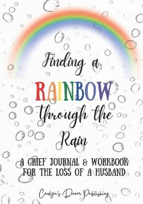 Finding a Rainbow Through the Rain: A Grief Journal & Workbook For the Loss of a