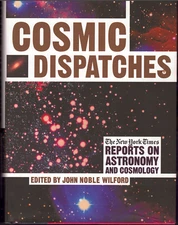 Cosmic Dispatches - Reports on Astronomy and Cosmology ; by John Noble Wilford