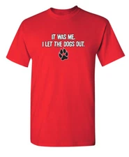 It Was Me I Let The Dogs Out Sarcastic Humor Graphic Novelty Funny T Shirt