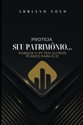 Proteja o Seu Patrimnio: Porque o PT Tem Outros Planos para Ele! by Adriano Novo