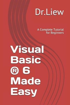 Visual Basic (R) 6 Made Easy: A Complete Tutorial for Beginners by Dr Liew Voon