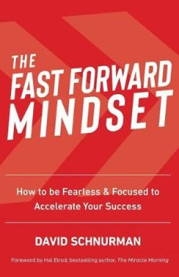 The Fast Forward Mindset: How to Be Fearless & Focused to Accelerate Your