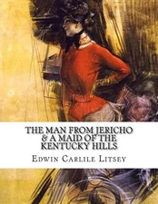 The Man From Jericho & A Maid Of The Kentucky Hills by Edwin Carlile Litsey (Eng