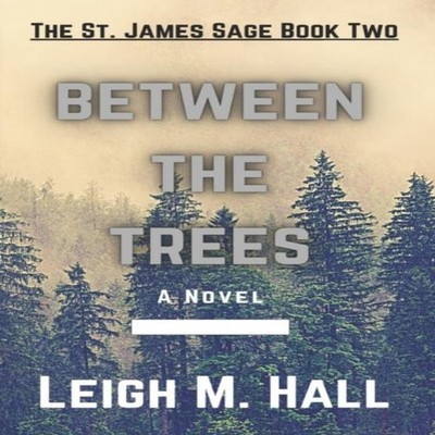 Between The Trees The St. James Trilogy Book Two Leigh M. Hall Pa