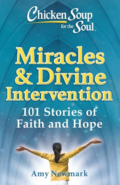 Chicken Soup for the Soul: Miracles & Divine Intervention by Amy Newmark