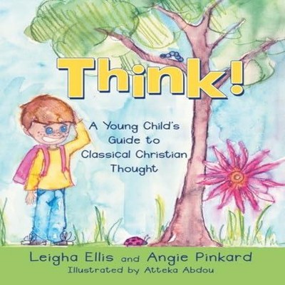 Think! A Young Child's Guide to Classical Christian Thought Leigh