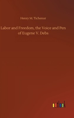 Tichenor - Labor and Freedom the Voice and Pen of Eugene V. Debs - Ne - X555z